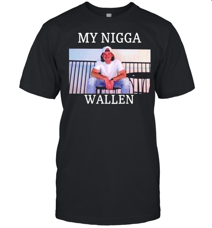 My Nigga Morgan Wallen Upchurch shirt