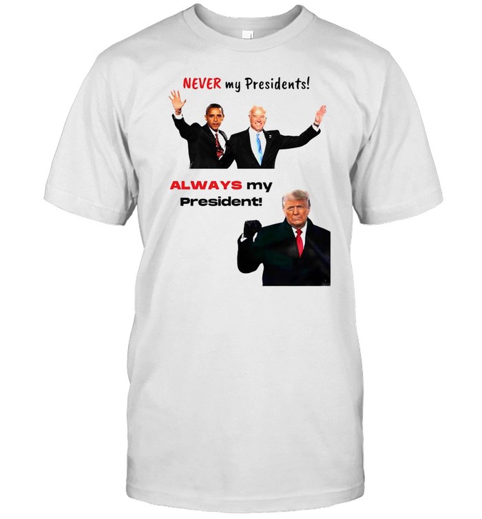 Obama and Biden never my president Trump always my president shirt