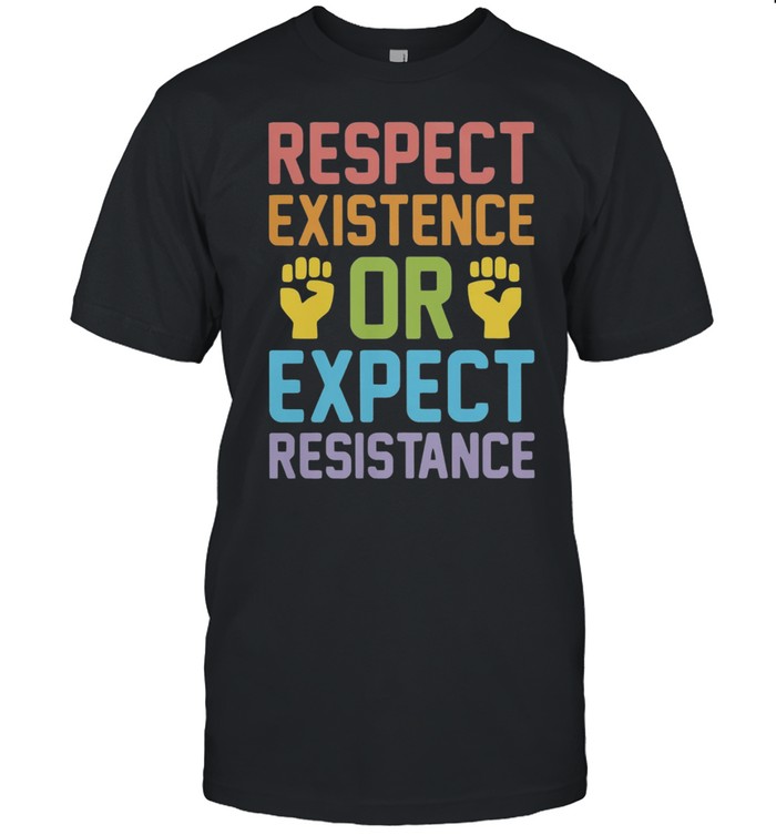 Respect existence or expect resistance shirt