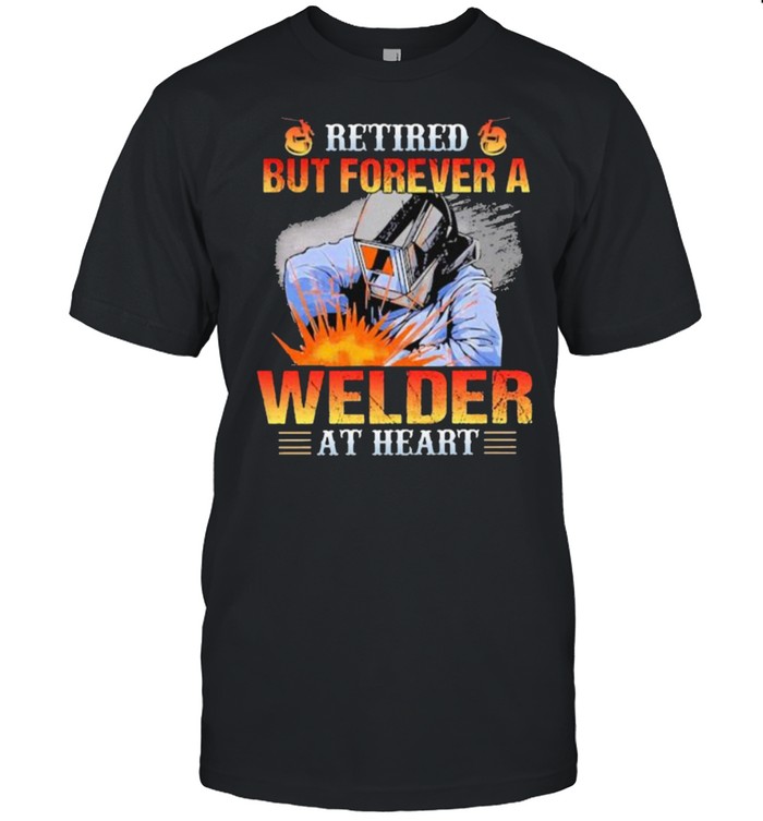 Retired but forever a welder at heart shirt