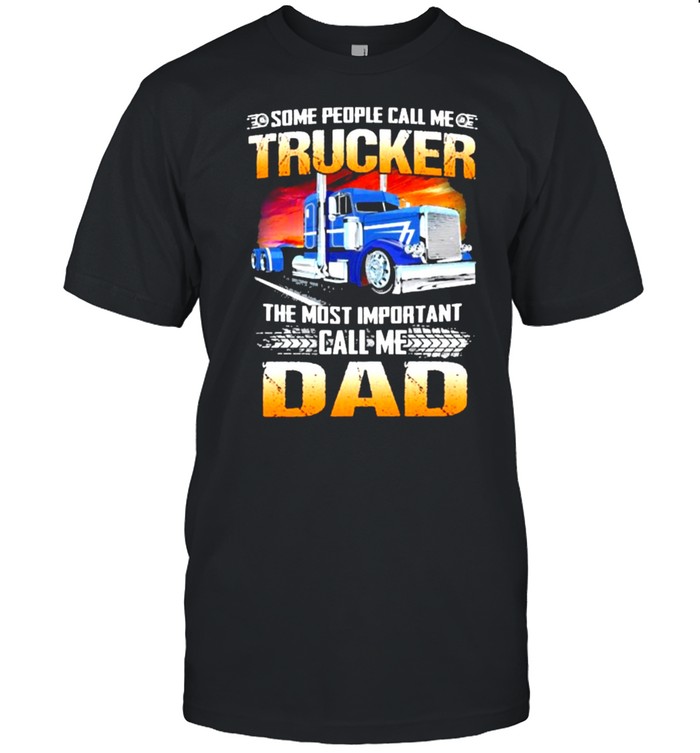 Some people call me trucker the most important call me dad shirt