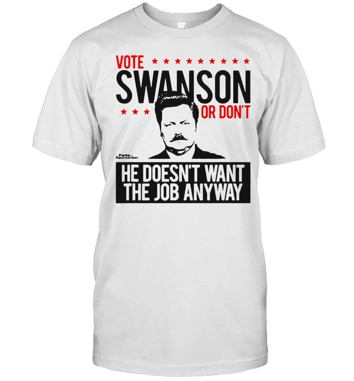 Vote Swanson Or Don’t He Doesn’t Want The Job Anyway T-shirt