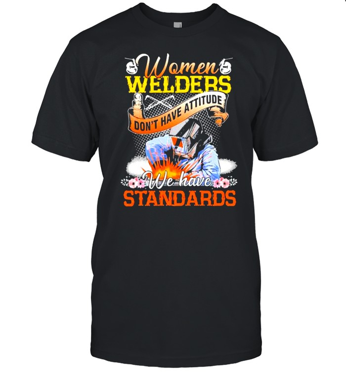 Women Welders don’t have attitude we have standards flower shirt