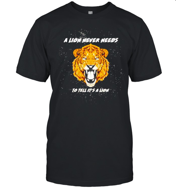 A lion never needs to tell it’s a lion shirt