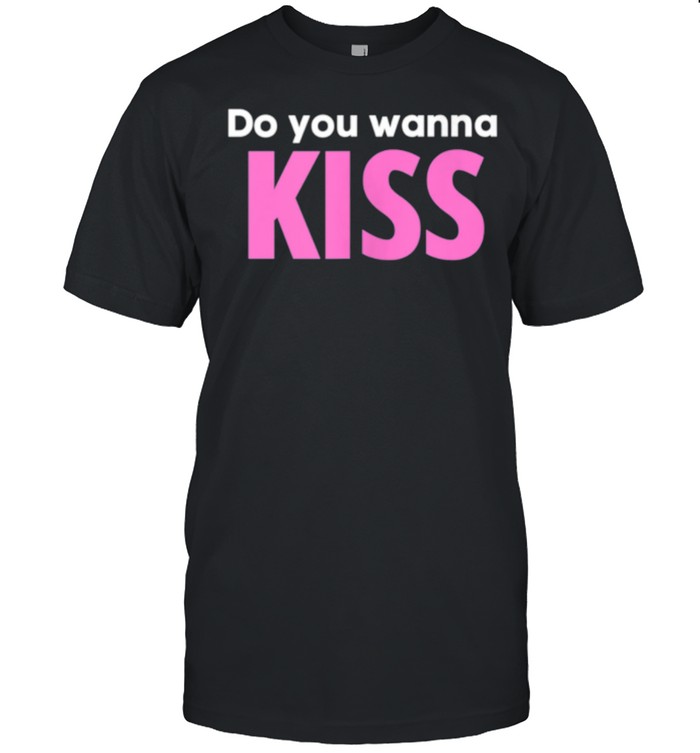 Do You Wanna Kiss shirt