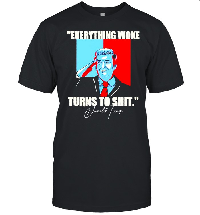 Donald Trump everything woke turns to shit shirt