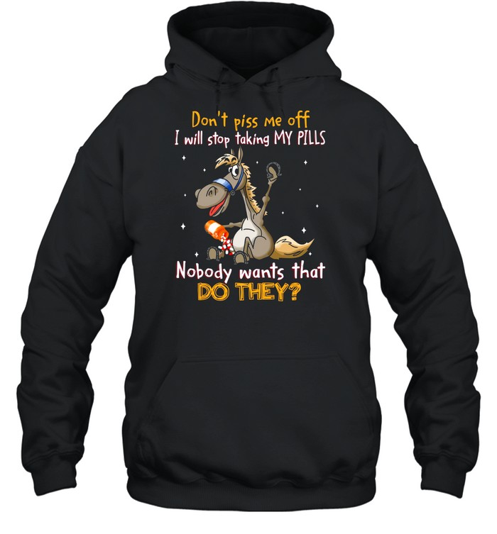 Don’t piss me off i will stop taking my pills nobody wants that do they shirt Unisex Hoodie