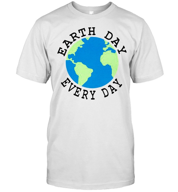 Earth day everyday shirt