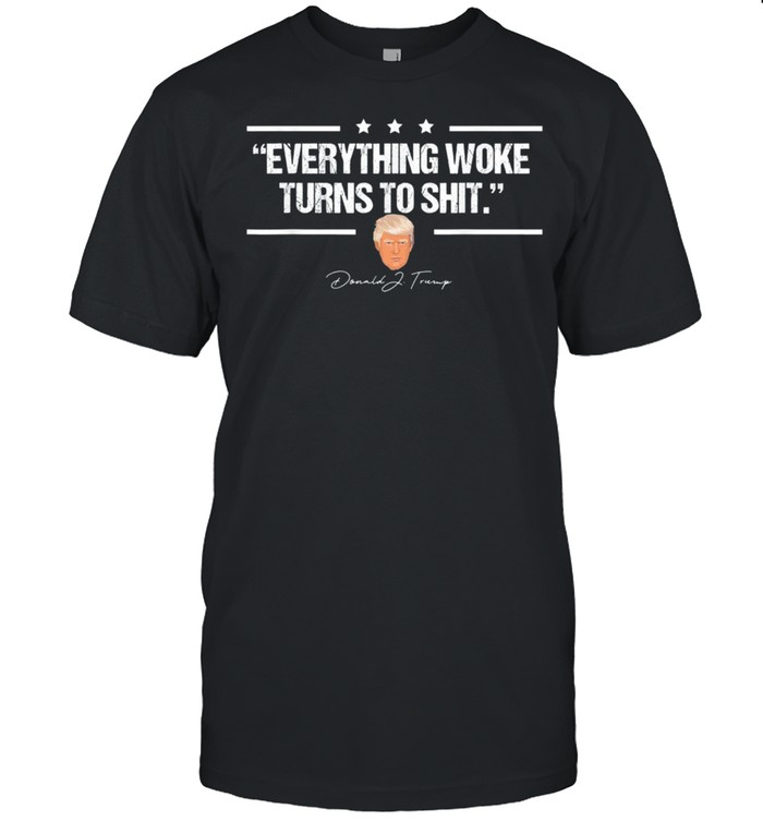 Everything Woke Turns to Shit Donald Trump shirt