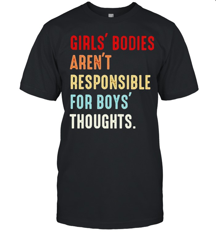 Girls’ bodies aren’t responsible for boys’ thoughts shirt