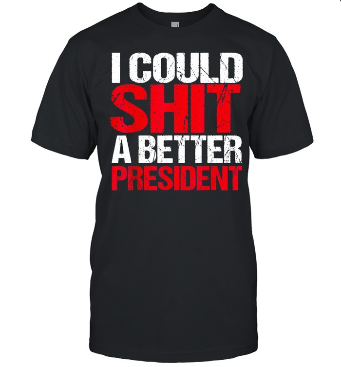 I Could Shit A Better President Gift shirt