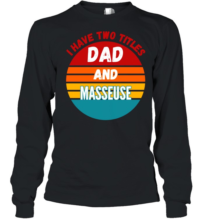 I Have Two Titles Dad And Masseuse shirt Long Sleeved T-shirt