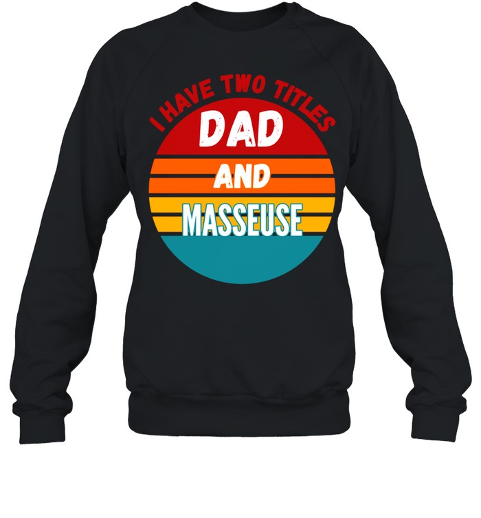 I Have Two Titles Dad And Masseuse shirt Unisex Sweatshirt