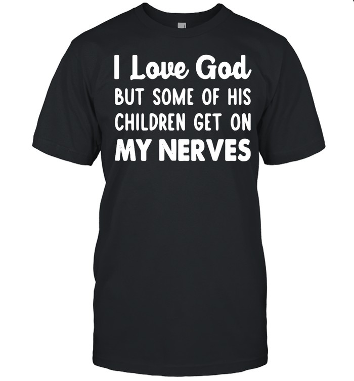 I Love God But Some Of His Children Get On My Nerves T-shirt