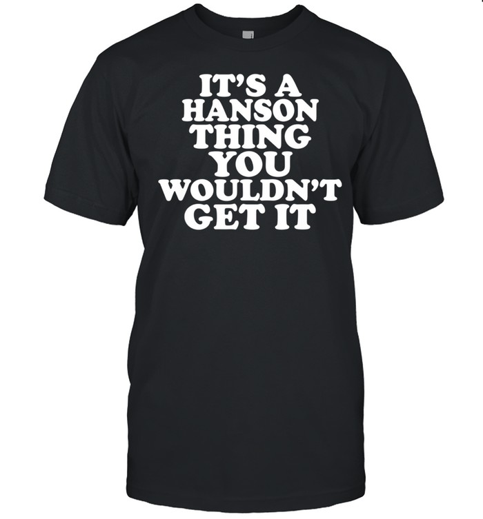 It’s A Hanson Thing You Wouldn’t Get It shirt