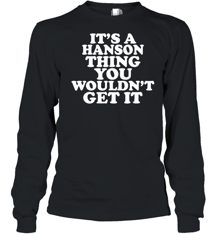 It's A Hanson Thing You Wouldn't Get It shirt Long Sleeved T-shirt