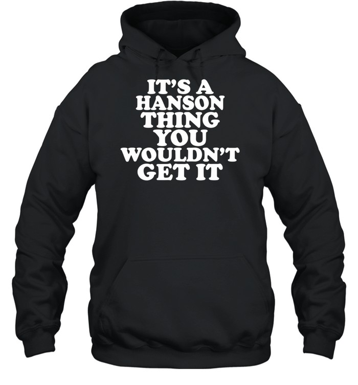 It's A Hanson Thing You Wouldn't Get It shirt Unisex Hoodie
