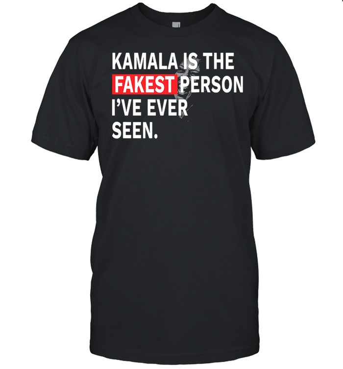 Kamala is the fakest person Ive ever seen shirt