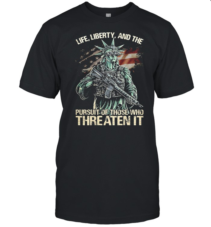 Life liberty and the pursuit of those who threaten it American flag shirt