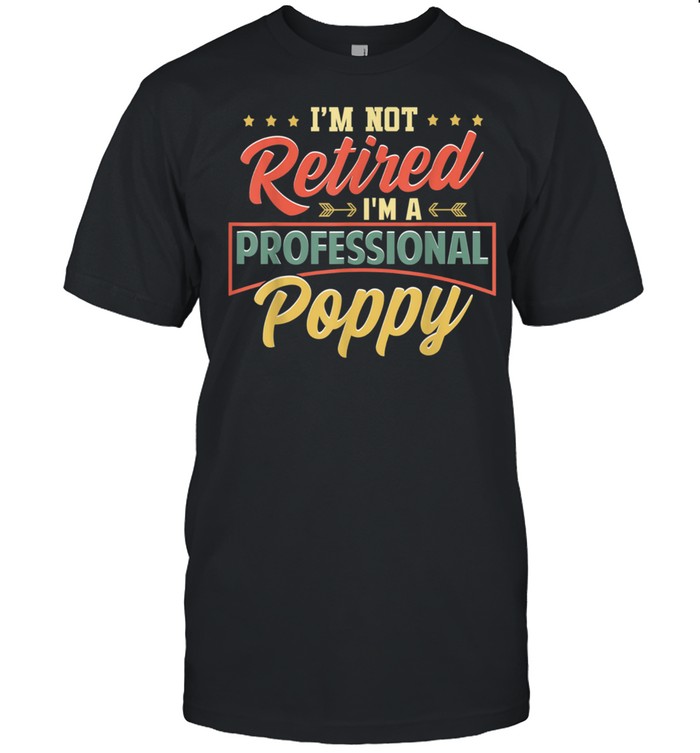 Mens I’m Not Retired I’m A Professional Poppy Fathers Day shirt