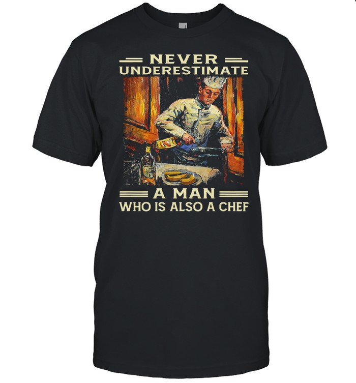 Never underestimate a man who is also a chef shirt