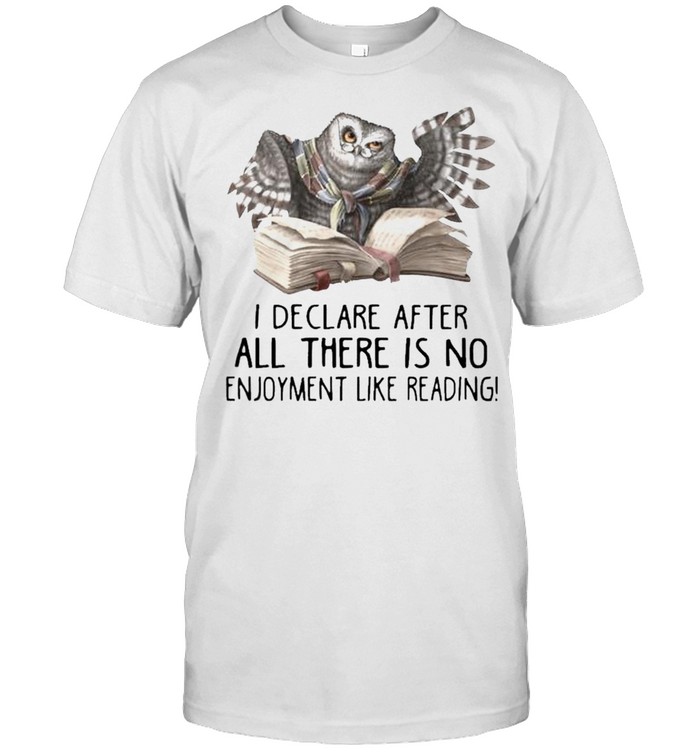 Nice owl reading a book I declare after all there is no enjoyment like reading shirt