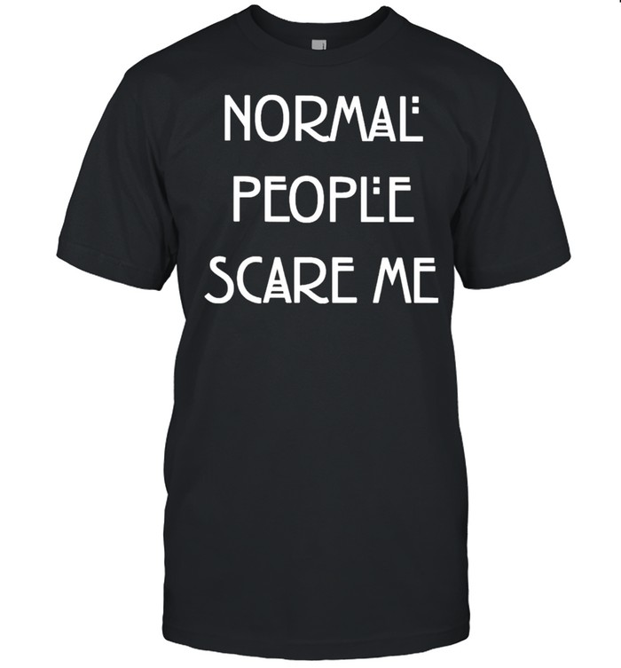 Normal people scare me shirt