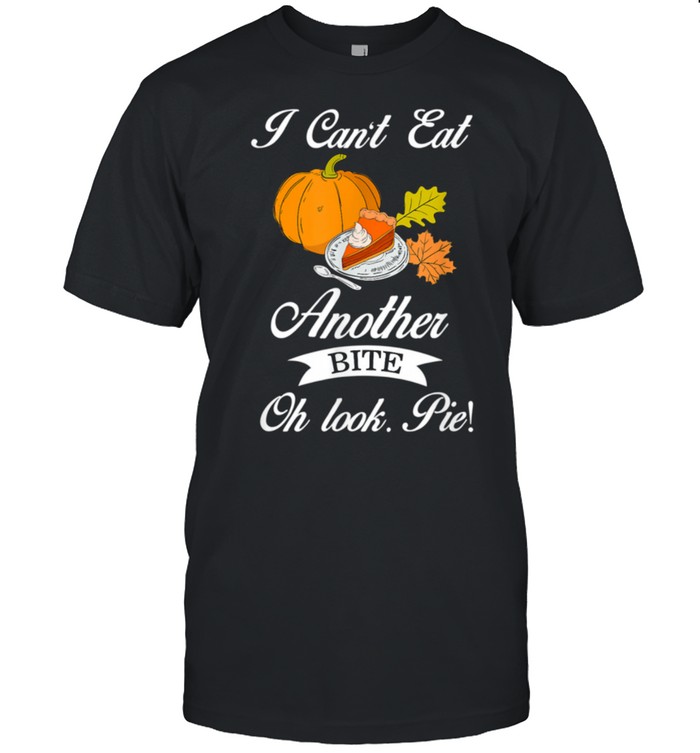 Thanksgiving Can’t Eat Another Bite Oh Look Pie Pumpkin Pie shirt