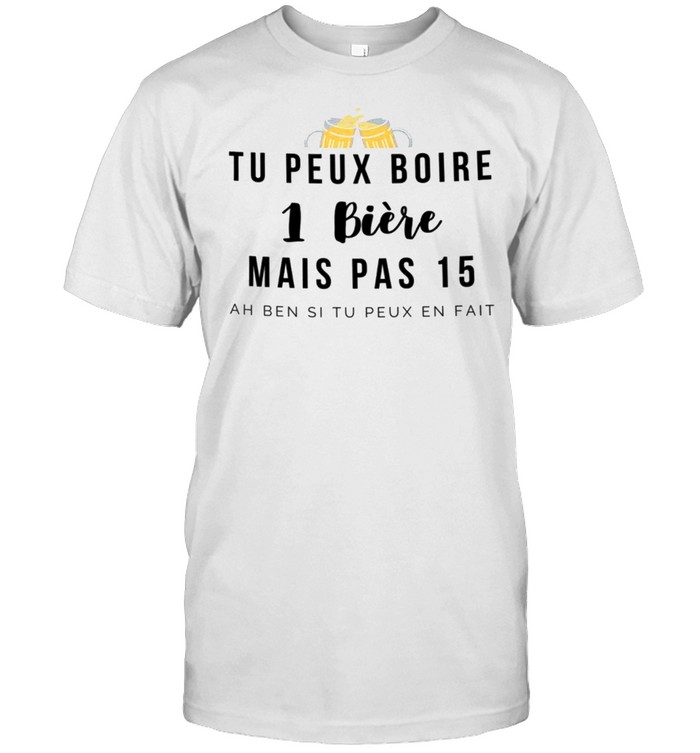 Tu peux boire 1 biere mais pas 15 ah ben si tu peux en fait shirt