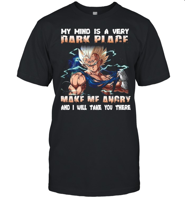 Vegeta my mind a very dark place make Me angry and I will take you there shirt
