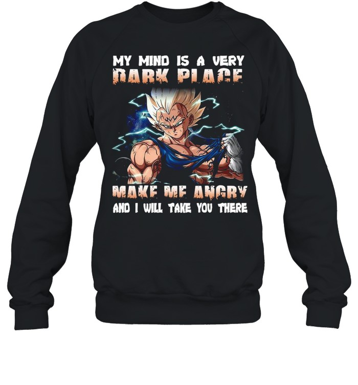Vegeta my mind a very dark place make Me angry and I will take you there shirt Unisex Sweatshirt