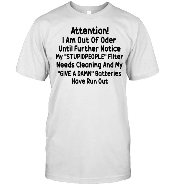 Attention I Am Out Of Order Until Further Notice My Stupid People shirt
