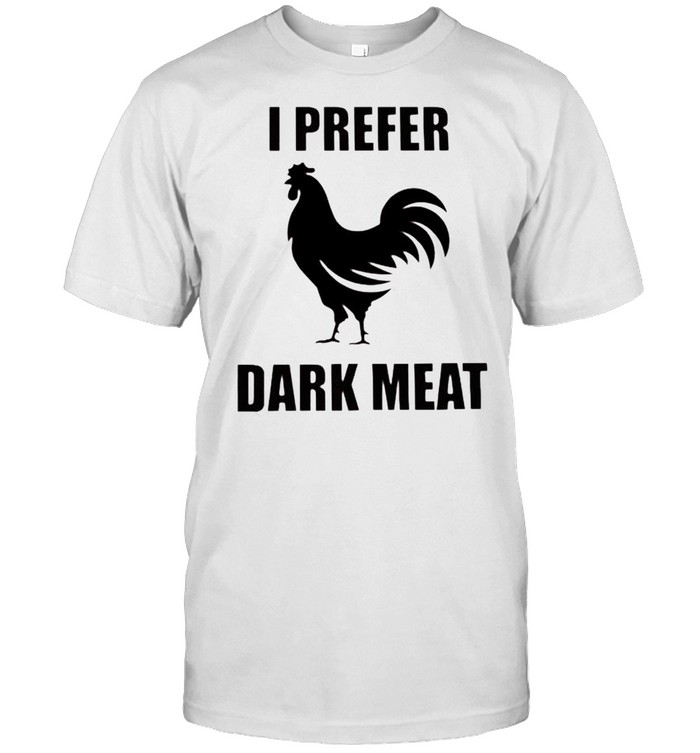 Chicken I prefer dark meat shirt
