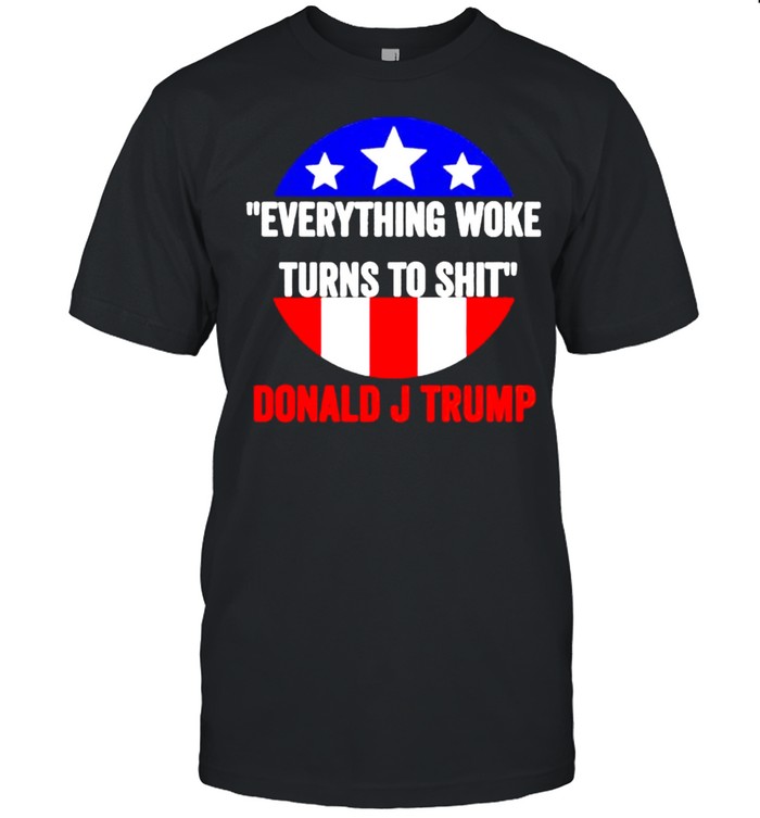 Everything woke turns to shit Donald J Trump shirt