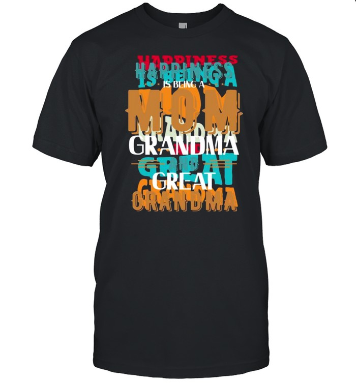 Happiness is being a mom grandma and great grandma shirt