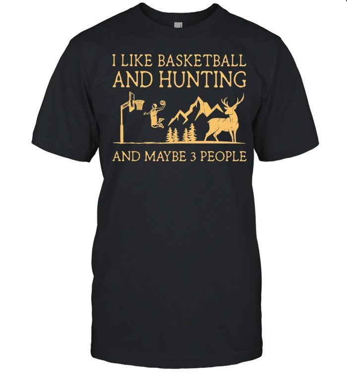 I Like Basketball And Hunting And Maybe 3 People shirt