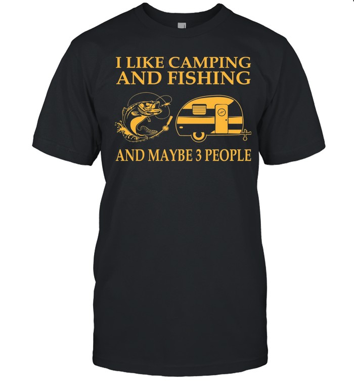 I Like Camping And Fishing And Maybe 3 People shirt