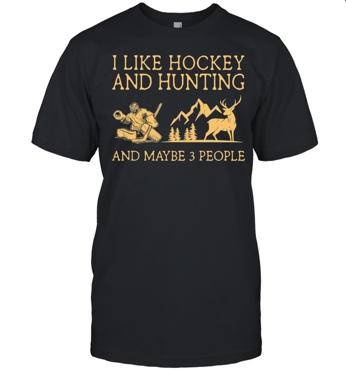 I Like Hockey And Hunting And Maybe 3 People shirt