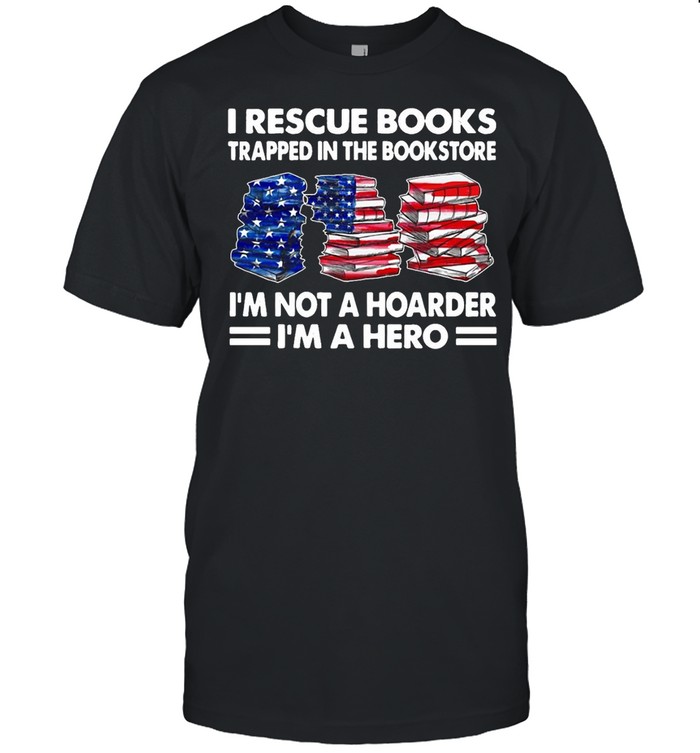 I Rescue Books Trapped In The Bookstore I’m Not A Hoarder I’m A Hero American Flag T-shirt