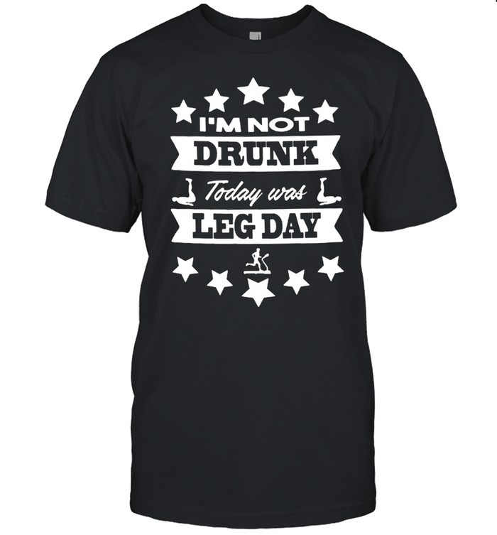 Im Not Drunk Today Was Leg Day shirt