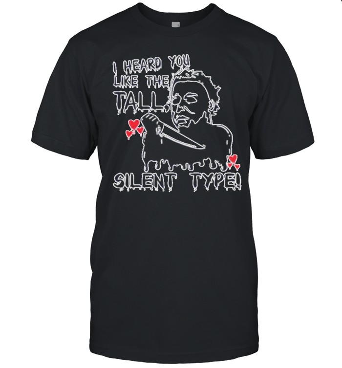 Michael Myers I heard you like the tall silent type Halloween shirt