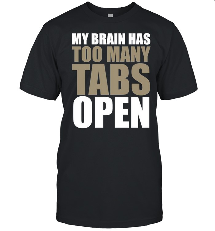 My brain has too many tabs open shirt