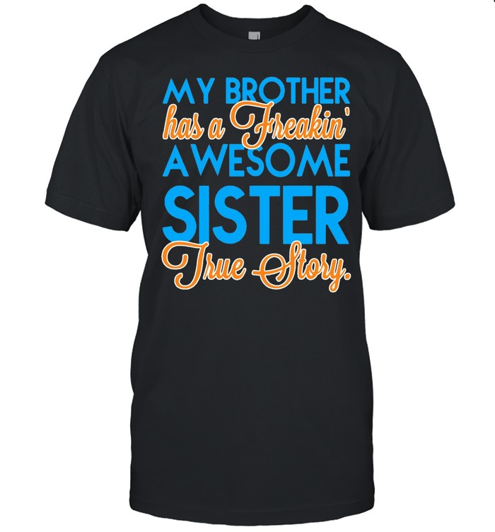 My Brother Has A Freakin’ Awesome Sister True Story T-shirt