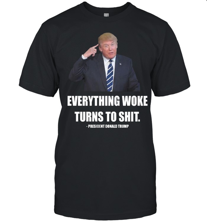 President Donald Trump everything woke turns to shit shirt