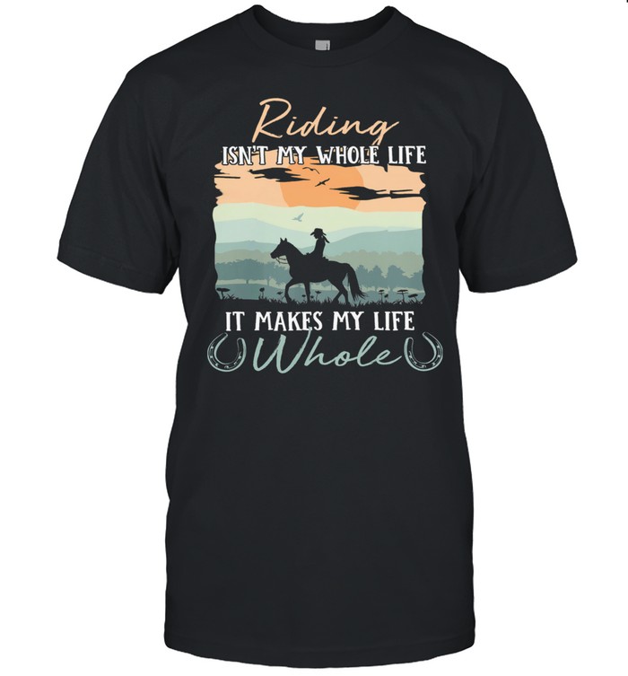 Riding isn’t my whole life it’s my life whole shirt