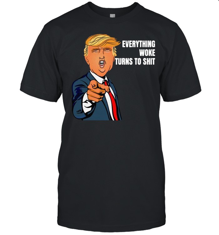 Trump Said Everything Woke Turns To Shit Shirt