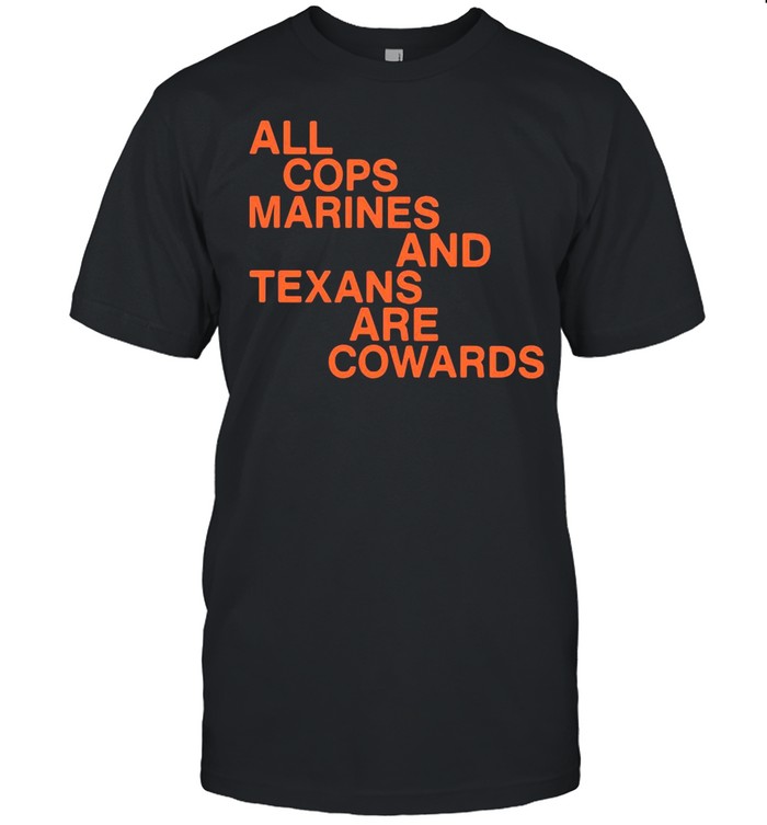 All Cops Marines And Texans Are Cowards T-shirt