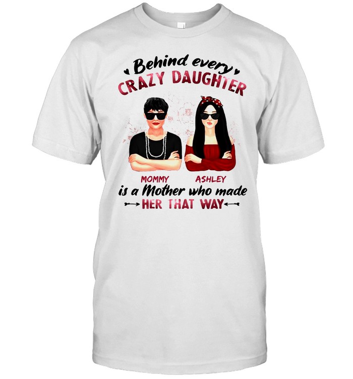 Behind Every Crazy Daughter Mom Ashley Is A Mother Who Made Her That Way T-shirt