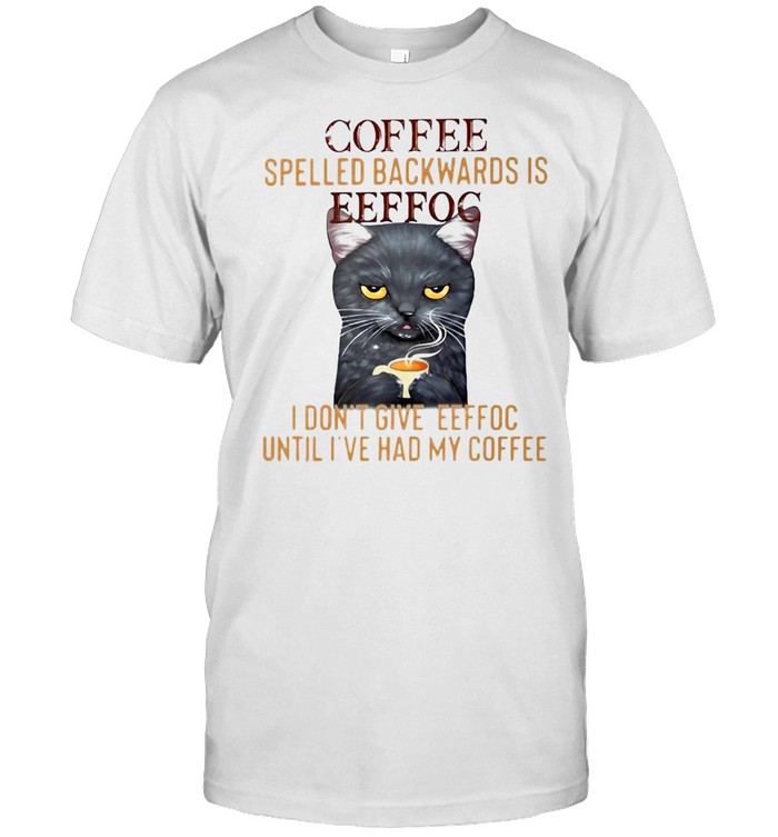 Cat Coffee Spelled Backwards Is Eeffoc I Don’t Give Eeffoc Until I’ve Had My Coffee T-shirt
