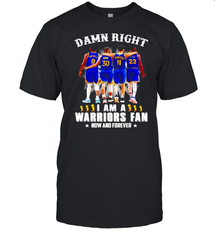 Damn right I am a Warriors Fan now and forever signatures shirt
